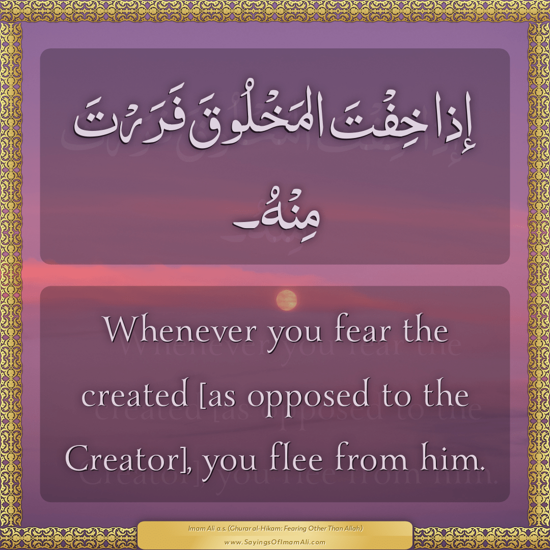 Whenever you fear the created [as opposed to the Creator], you flee from...